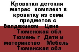 Кроватка детская, матрас, комплект в кроватку из семи предметов с балдахином › Цена ­ 4 500 - Тюменская обл., Тюмень г. Дети и материнство » Мебель   . Тюменская обл.